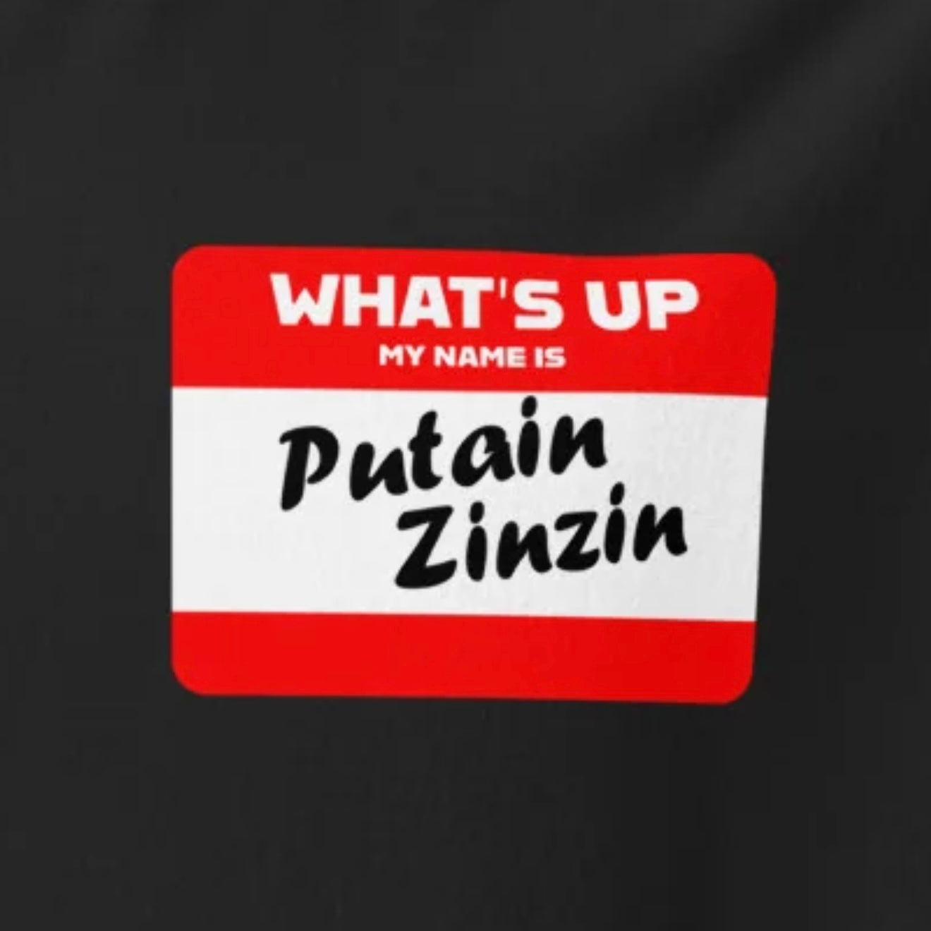 What's Up My Name is PUTAIN ZINZIN